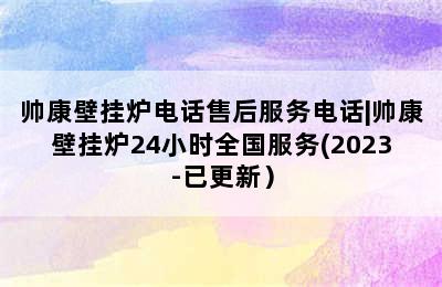 帅康壁挂炉电话售后服务电话|帅康壁挂炉24小时全国服务(2023-已更新）